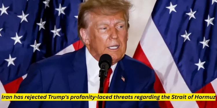Iran has rejected Trump's profanity-laced threats regarding the Strait of Hormuz